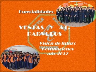 VENTAS  Y  AT. PARVULOS Visión de futuro Postulaciones año 2012 Especialidades 