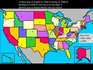 En New York se origino en 1930 el Swing, en 1940 el
Be-Bop y en 1950 el Cool Jazz y el Hard Bop, 4
géneros que se desprendieron del Jazz clásico.




                                                      New York
                                                      1930; 1940
                                                      y 1950
 