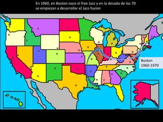 En 1960, en Boston nace el free Jazz y en la decada de los 70
se empiezan a desarrollar el Jazz-fusion




                                                                Boston
                                                                1960-1970
 