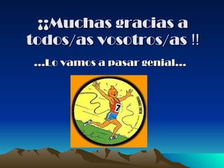 ¡¡Muchas gracias a todos/as vosotros/as  !! … Lo vamos a pasar genial…   