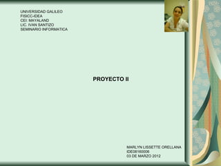 UNIVERSIDAD GALILEO FISICC-IDEA CEI: MAYALAND LIC. IVAN SANTIZO SEMINARIO INFORMATICA   PROYECTO II MARLYN LISSETTE ORELLANA  IDE08160006 03 DE MARZO 2012 