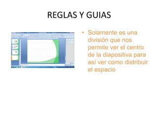 REGLAS Y GUIAS
       • Solamente es una
         división que nos
         permite ver el centro
         de la diapositiva para
         así ver como distribuir
         el espacio
 