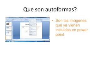 Que son autoformas?
          • Son las imágenes
            que ya vienen
            incluidas en power
            point
 