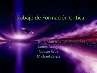 Trabajo de Formación Critica


        Integrantes :
        James Araujo
         Nelson Cruz
        Michael Zerpa
 