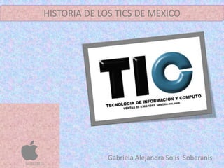 HISTORIA DE LOS TICS DE MEXICO





04/12/2012
                       Gabriela Alejandra Solís Soberanis
 