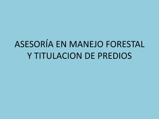 ASESORÍA EN MANEJO FORESTAL
   Y TITULACION DE PREDIOS
 