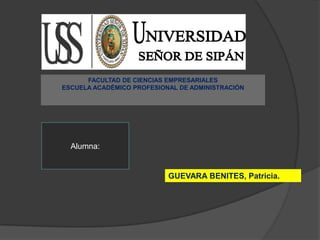 FACULTAD DE CIENCIAS EMPRESARIALES
ESCUELA ACADÉMICO PROFESIONAL DE ADMINISTRACIÓN
Alumna:
GUEVARA BENITES, Patricia.
 
