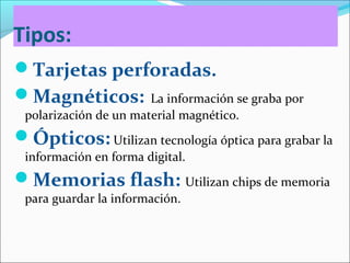 Tipos:
Tarjetas perforadas.
Magnéticos: La información se graba por
polarización de un material magnético.
Ópticos: Uti...
