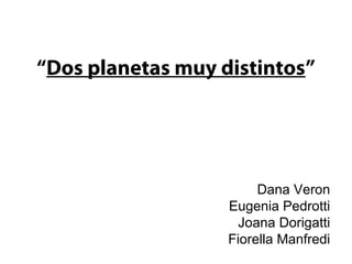 “Dos planetas muy distintos”

Dana Veron
Eugenia Pedrotti
Joana Dorigatti
Fiorella Manfredi

 