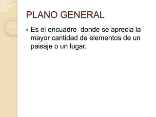 PLANO GENERAL


Es el encuadre donde se aprecia la
mayor cantidad de elementos de un
paisaje o un lugar.

 