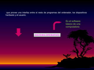 que provee una interfaz entre el resto de programas del ordenador, los dispositivos
hardware y el usuario.
Es el software
básico de una
computadora