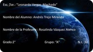 Esc. Tse.: “Leonardo Vargas Machado”

Nombre del Alumno: Andrés Trejo Miranda

Nombre de la Profesora : Rosalinda Vázquez Atenco

Grado:2°

Grupo: “A”

N.L. 32

 