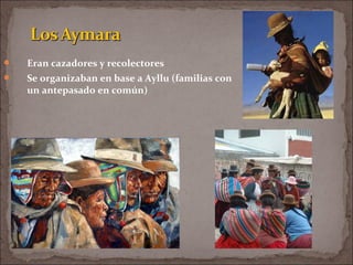  Eran cazadores y recolectores
 Se organizaban en base a Ayllu (familias con
un antepasado en común)
 