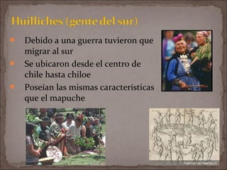  Debido a una guerra tuvieron que
migrar al sur
 Se ubicaron desde el centro de
chile hasta chiloe
 Poseían las mismas características
que el mapuche
 
