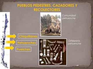 26
Chiquillanes
PUEBLOS PEDESTRES, CAZADORES Y
RECOLECTORES
Pehuenches
Puelches
Comunidad
pehuenche
Orfebrería
pehuenche
 