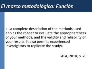 «…a complete description of the methods used
enbles the reader to evaluate the appropriateness
of your methods, and the validity and reliability of
your results. It also permits experienced
investigators to replicate the study»
APA, 2010, p. 29
 