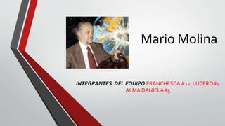 Mario Molina
INTEGRANTES DEL EQUIPO:FRANCHESCA #12 LUCERO#4
ALMA DANIELA#5
 