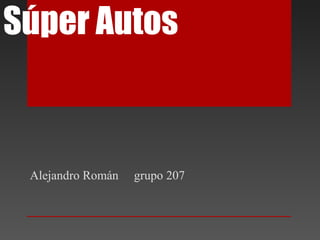 Súper Autos
Alejandro Román grupo 207
 