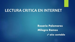 LECTURA CRITICA EN INTERNET
Rosario Palomares
Milagro Ramos
6º año contable
 