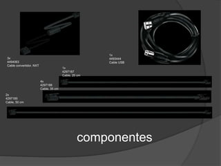 1x 
4297187 
Cable, 20 cm 
componentes 
4x 
4297188 
Cable, 35 cm 
3x 
4494063 
Cable convertidor, NXT 
2x 
4297185 
Cable, 50 cm 
1x 
4493444 
Cable USB 
