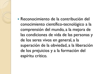 Reconocimiento de la contribución del conocimiento científico-tecnológico a la comprensión del mundo, a la mejora de las ...