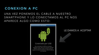 U N A V E Z P O N E M O S E L C A B L E A N U E S T R O
S M A R T P H O N E Y L O C O N E C TA M O S A L P C N O S
A PA R E C E A L G O C O M O E S T O :
C O N E X I O N A P C
LE DAMOS A ACEPTAR
 