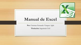 Manual de Excel
Por: Christian Fernando Vásquez Agila
Titulación: Ingeniería Civil
 