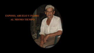 ESPOSO, ABUELO Y PADRE
AL MISMO TIEMPO
 