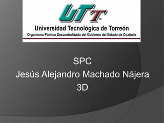 SPC
Jesús Alejandro Machado Nájera
3D
 