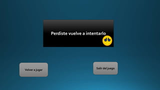 Perdiste vuelve a intentarlo
Volver a jugar
Salir del juego
 