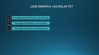 ¿QUÉ SIGNIFICA LAS SIGLASTIC?
A
B
C
Tecnología de la información y comunicación
Tecnología e informática y comunicación
Tecno logia informática y comunicaciones
 