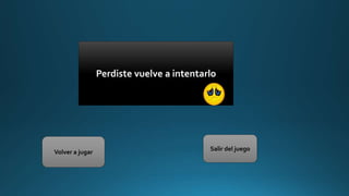 Perdiste vuelve a intentarlo
Volver a jugar
Salir del juego
 