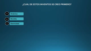 ¿CUÁL DE ESTOS INVENTOS SE CREO PRIMERO?
A
B
C
Dinámica
Bicicleta
Electricidad
 