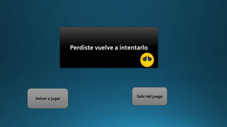Perdiste vuelve a intentarlo
Volver a jugar
Salir del juego
 