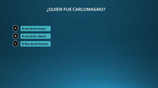 ¿QUIEN FUE CARLOMAGNO?
A
B
C
El rey de los hunos
El rey de los iberos
El Rey de los francos
 