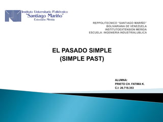 EL PASADO SIMPLE
(SIMPLE PAST)
ALUMNA:
PRIETO CH. FATIMA K.
C.I: 26.718.353
 