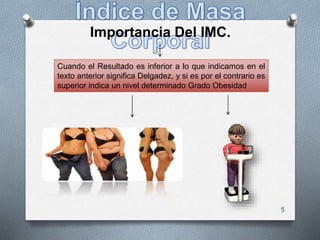 5
Cuando el Resultado es inferior a lo que indicamos en el
texto anterior significa Delgadez, y si es por el contrario es
superior indica un nivel determinado Grado Obesidad
Importancia Del IMC.
 