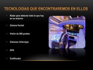 • Radar para detectar todo lo que hay
en su entorno
• Cámara frontal
• Visión de 260 grados
• Cámaras infrarrojas
• GPS
• Codificador
 