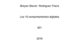 Brayan Steven Rodriguez Triana
Los 10 comportamientos digitales
901
2016
 