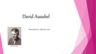David Ausubel
Presentado por: Alejandra mora
 