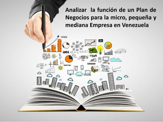 Analizar la función de un Plan de
Negocios para la micro, pequeña y
mediana Empresa en Venezuela
 