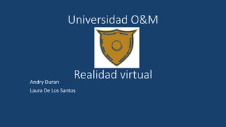Universidad O&M
Realidad virtualAndry Duran
Laura De Los Santos
 