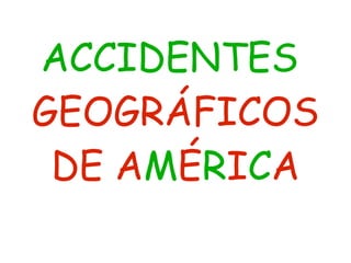 ACCIDENTES
GEOGRÁFICOS
DE AMÉRICA
 