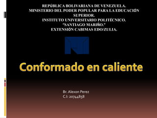 REPÚBLICA BOLIVARIANA DE VENEZUELA.
MINISTERIO DEL PODER POPULAR PARA LA EDUCACIÓN
SUPERIOR.
INSTITUTO UNIVERSITARIO POLITÉCNICO.
“SANTIAGO MARIÑO.”
EXTENSIÓN CABIMAS EDO/ZULIA.
Br. Alexon Perez
C.I: 20744858
 