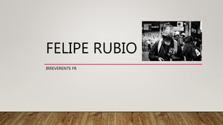 FELIPE RUBIO
IRREVERENTE FR
 