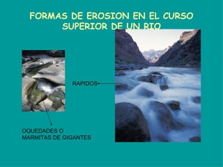 FORMAS DE EROSION EN EL CURSO SUPERIOR DE UN RIO OQUEDADES O MARMITAS DE GIGANTES RAPIDOS 