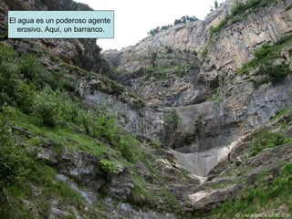 Barranco El agua es un poderoso agente  erosivo. Aquí, un barranco. 