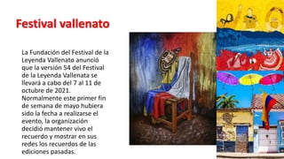 La Fundación del Festival de la
Leyenda Vallenato anunció
que la versión 54 del Festival
de la Leyenda Vallenata se
llevará a cabo del 7 al 11 de
octubre de 2021.
Normalmente este primer fin
de semana de mayo hubiera
sido la fecha a realizarse el
evento, la organización
decidió mantener vivo el
recuerdo y mostrar en sus
redes los recuerdos de las
ediciones pasadas.
Festival vallenato
 