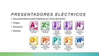 P R E S E N TA D O R E S E L É C T R I C O S
• Una presentación puede integrarse por varios elementos :
• Imagen
• Animacion
• Sonidos
 