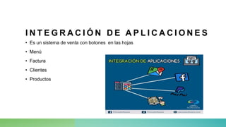 I N T E G R A C I Ó N D E A P L I C A C I O N E S
• Es un sistema de venta con botones en las hojas
• Menú
• Factura
• Clientes
• Productos
 